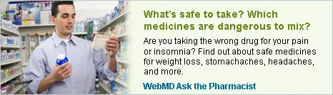 What's safe to take? Which medicines are dangerous to mix? Are you taking the wrong drug for your pain or insomnia? Find out about safe medicines for weight loss, stomachaches, headaches, and more. WebMD Ask the Pharmacist